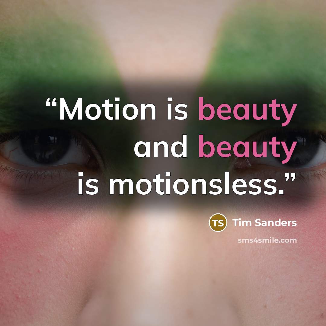 “Motion is beauty and beauty is motionsless.” quote by Tim Sanders