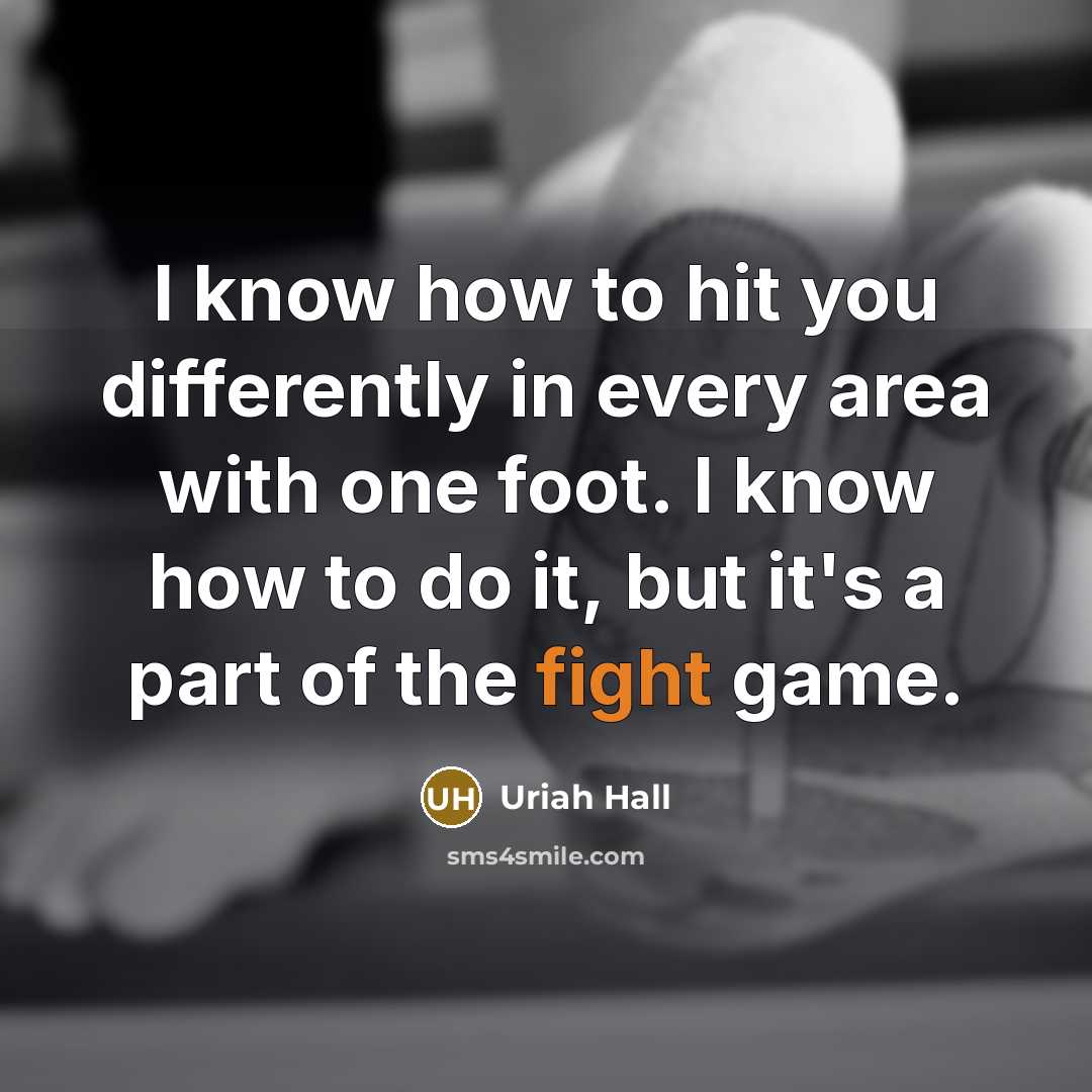 “I know how to hit you differently in every area with one foot. I know how to do it, but it's a part of the fight game.” quote by Uriah Hall