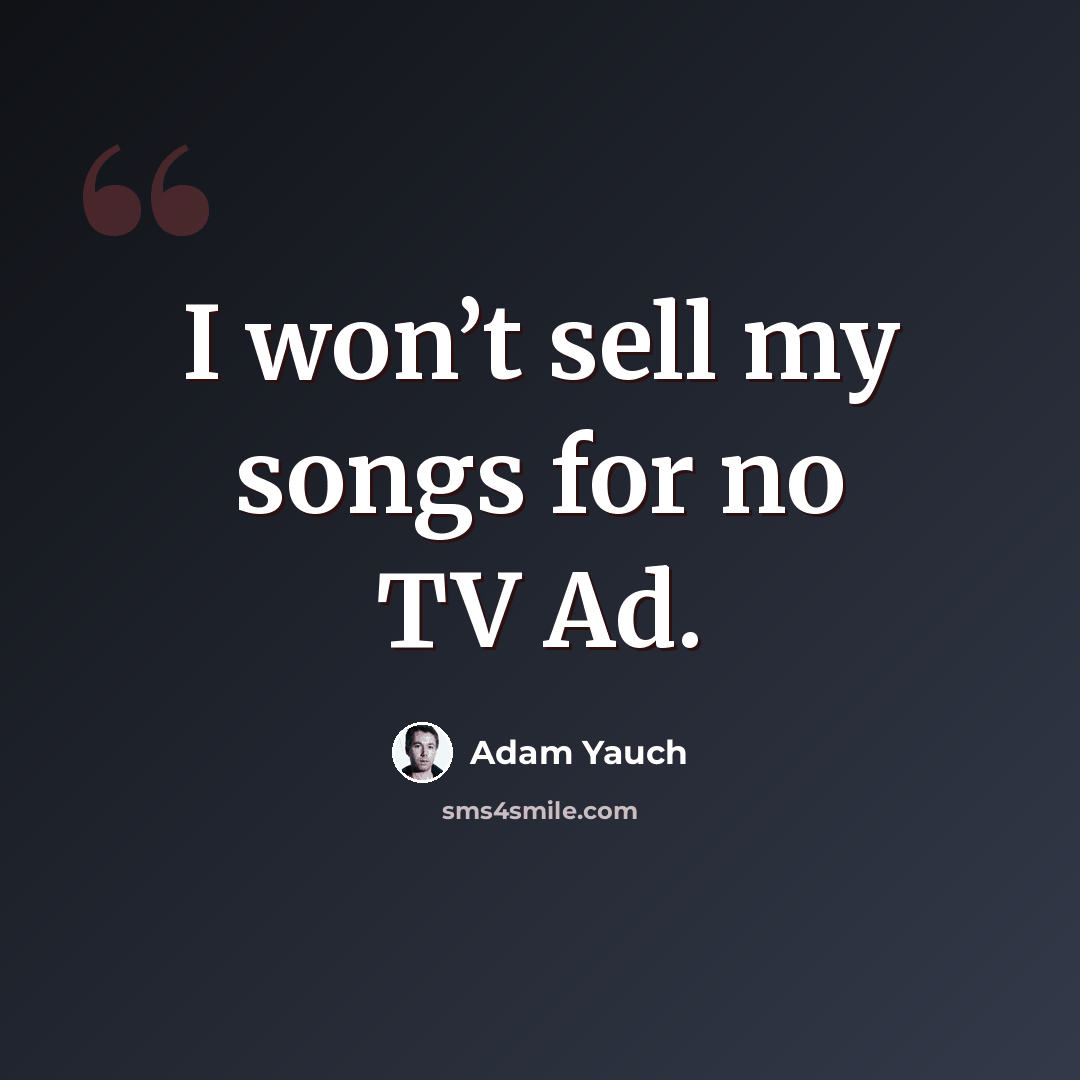 “I won’t sell my songs for no TV Ad.” quote by Adam Yauch
