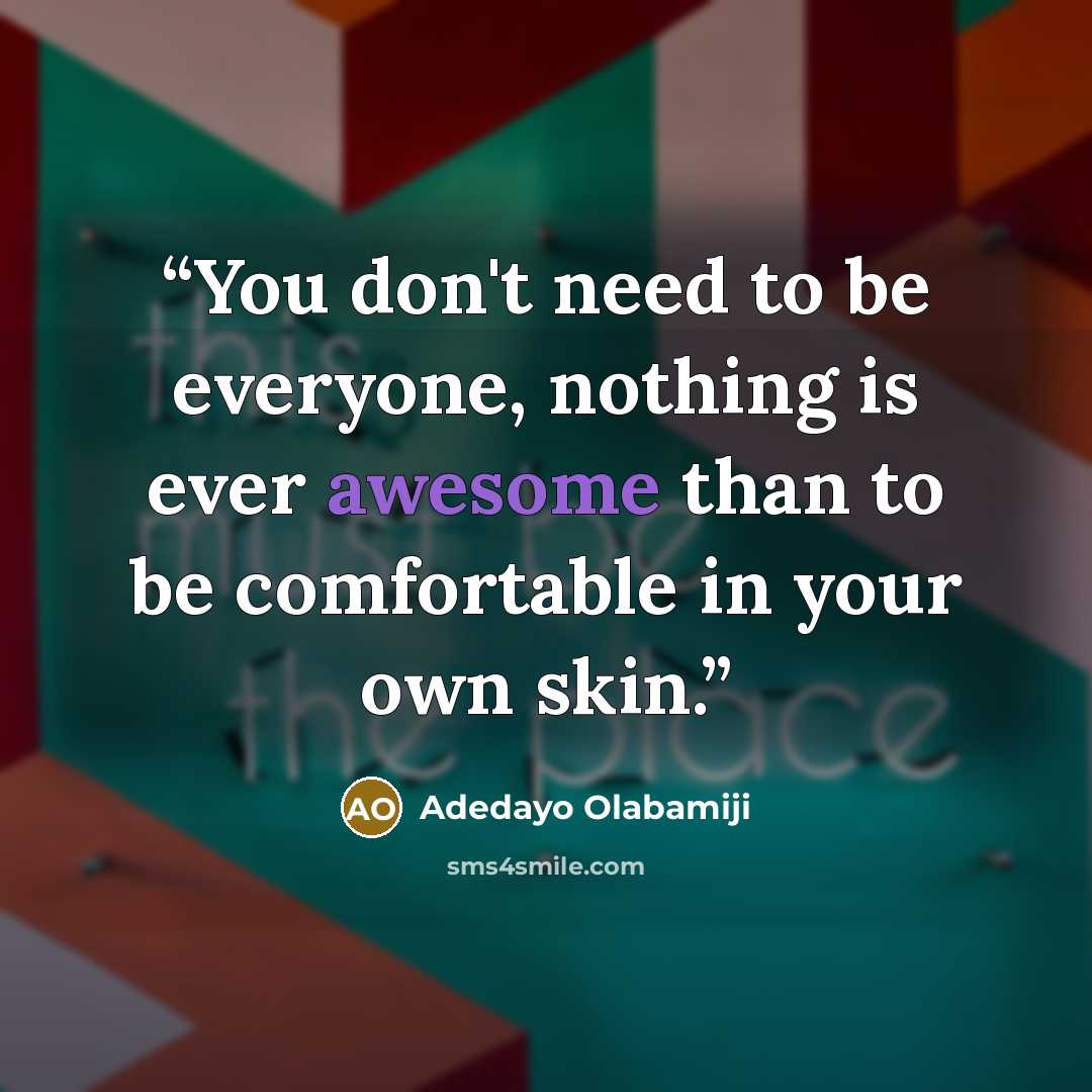 “You don't need to be everyone, nothing is ever awesome than to be comfortable in your own skin.” quote by Adedayo Olabamiji