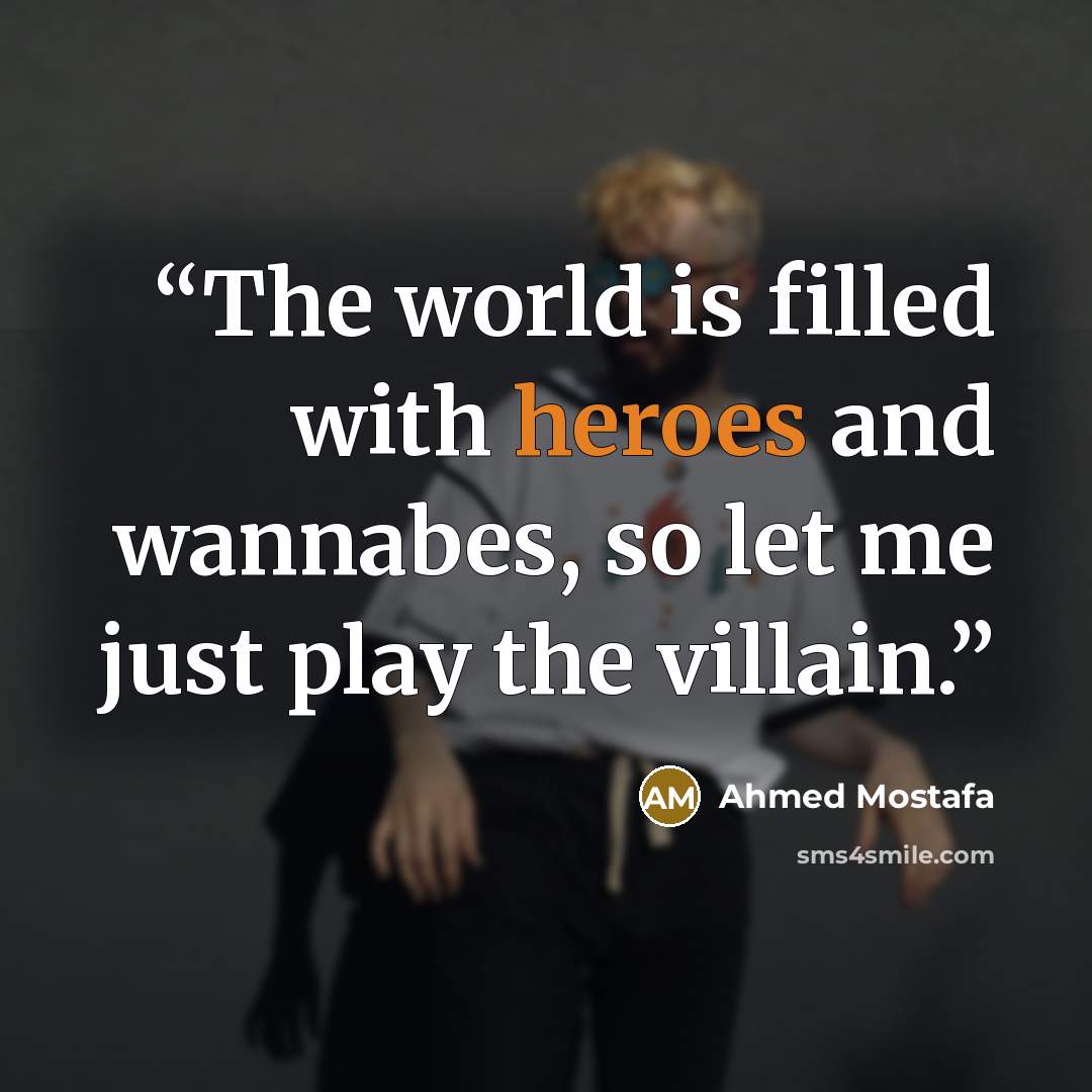 “The world is filled with heroes and wannabes, so let me just play the villain.” quote by Ahmed Mostafa