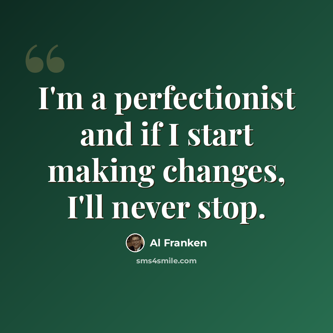 “I'm a perfectionist and if I start making changes, I'll never stop.” quote by Al Franken