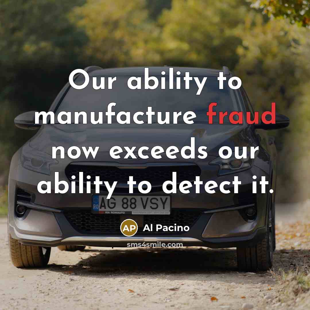 “Our ability to manufacture fraud now exceeds our ability to detect it.” quote by Al Pacino