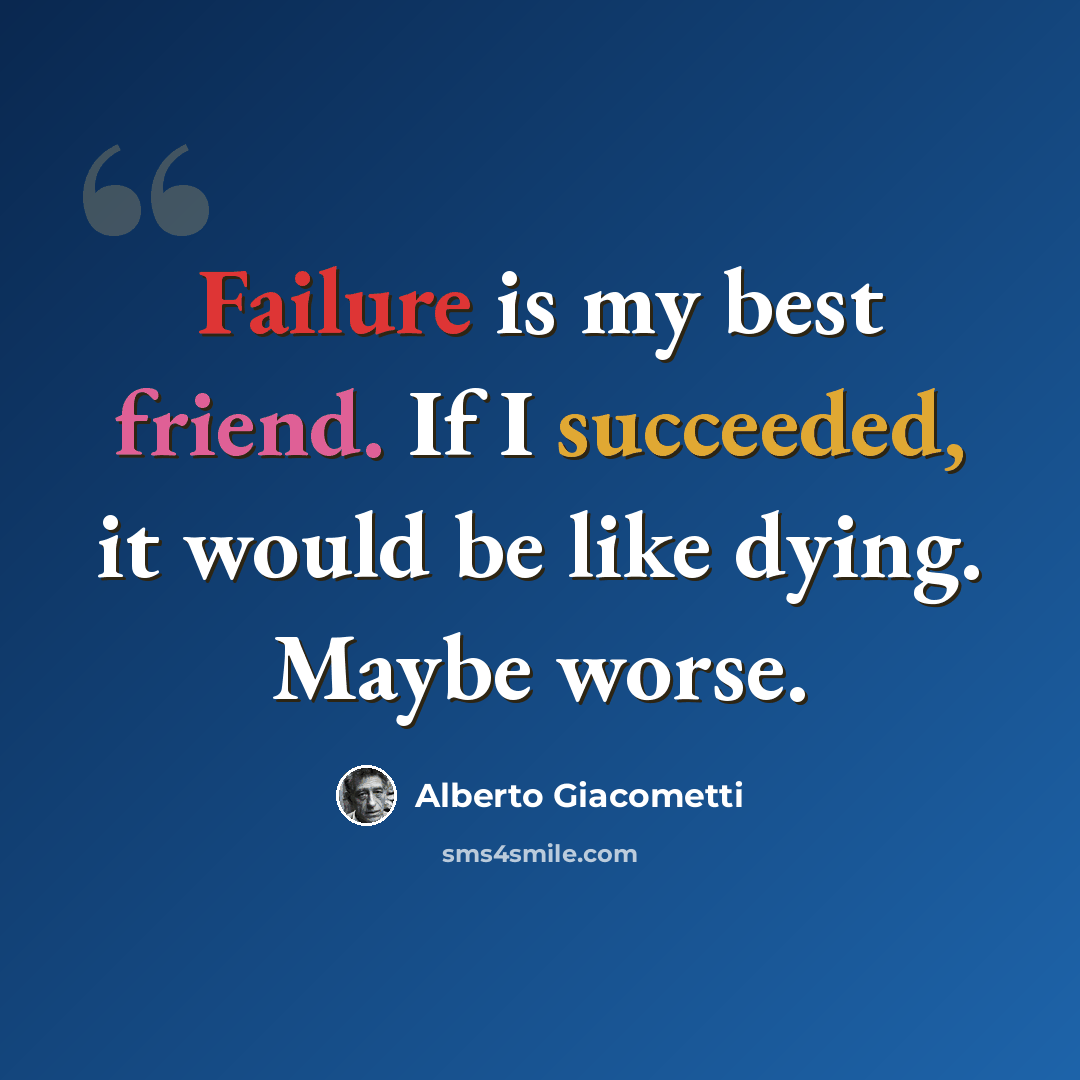 “Failure is my best friend. If I succeeded, it would be like dying. Maybe worse.” quote by Alberto Giacometti