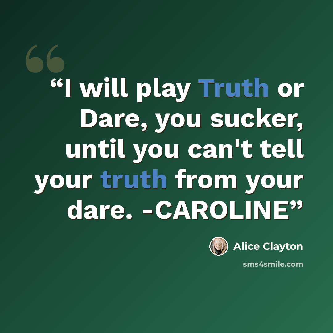 “I will play Truth or Dare, you sucker, until you can't tell your truth from your dare. -CAROLINE” quote by Alice Clayton