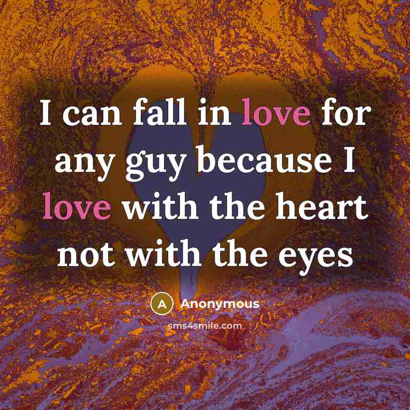 “I can fall in love for any guy because I love with the heart not with the eyes” quote by Anonymous