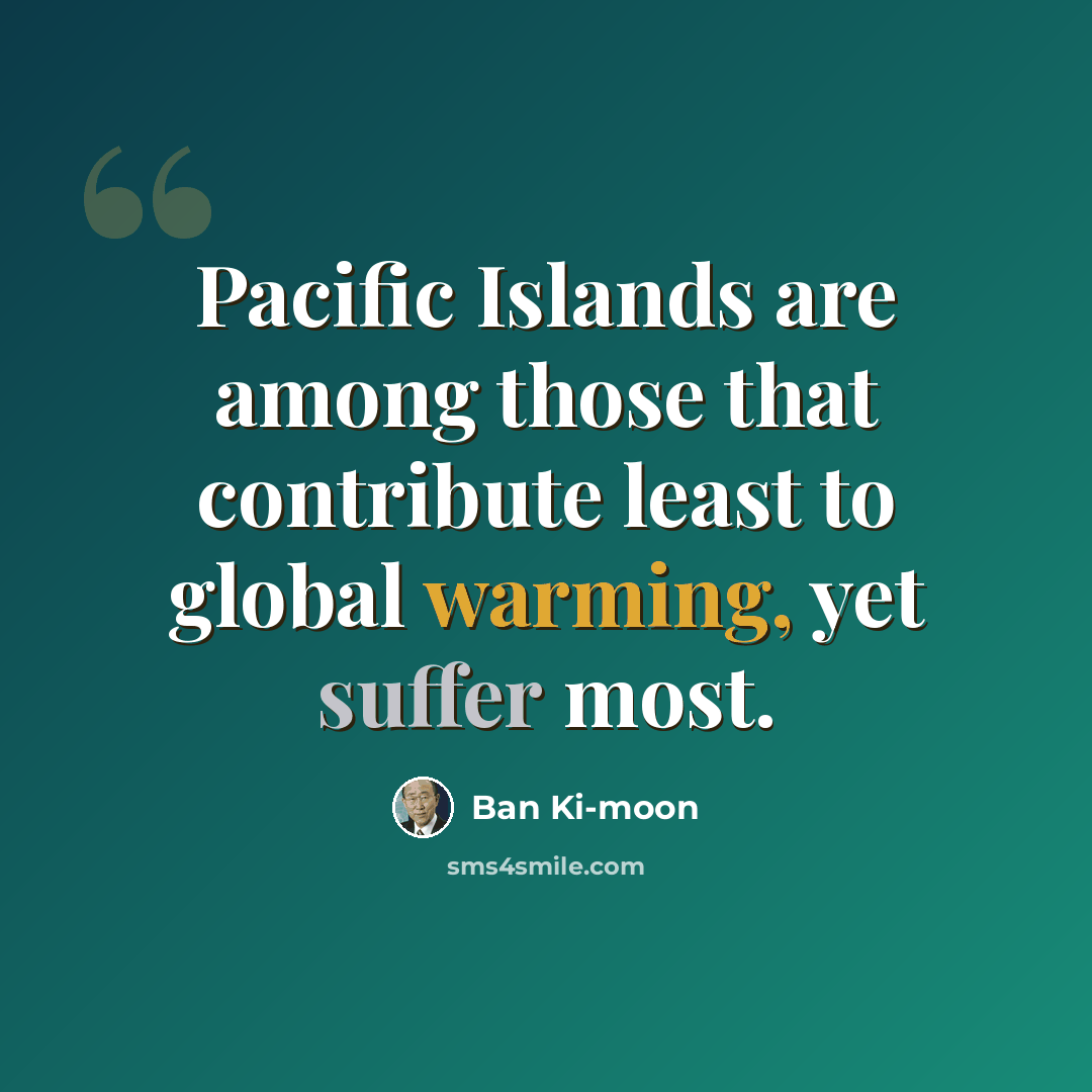 “Pacific Islands are among those that contribute least to global warming, yet suffer most.” quote by Ban Ki-moon