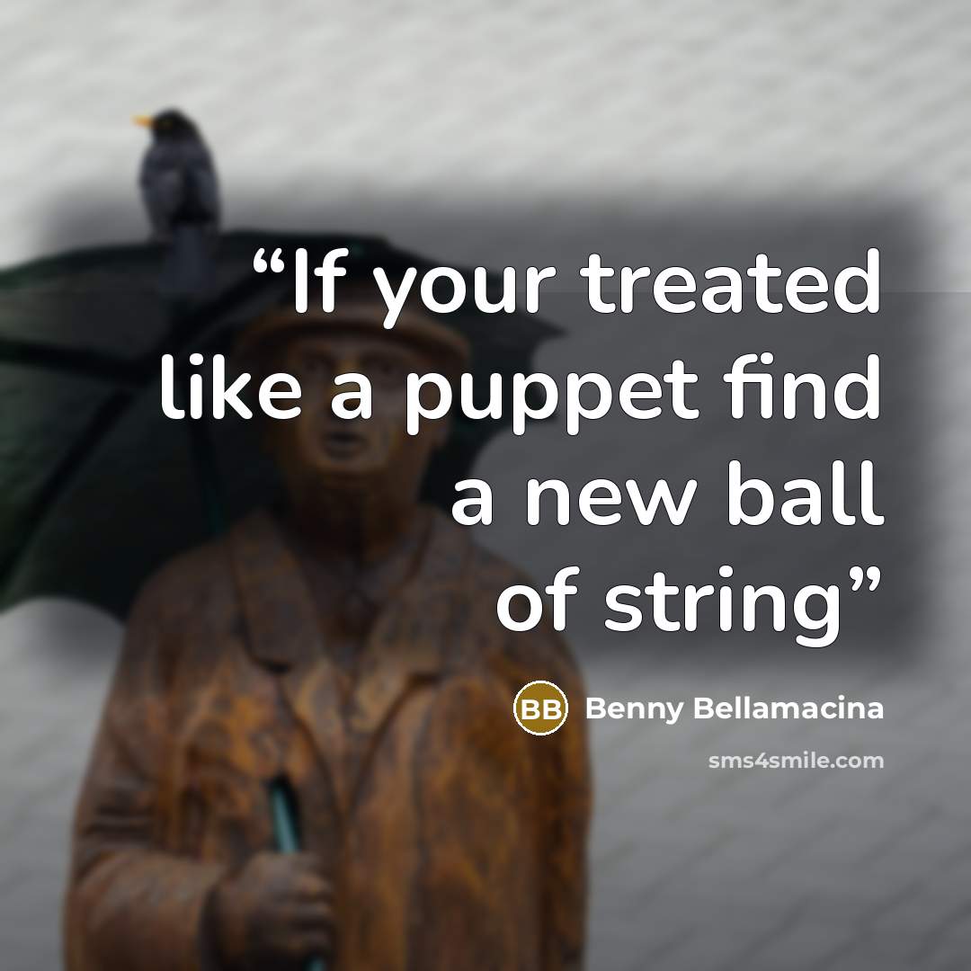 “If your treated like a puppet find a new ball of string” quote by Benny Bellamacina