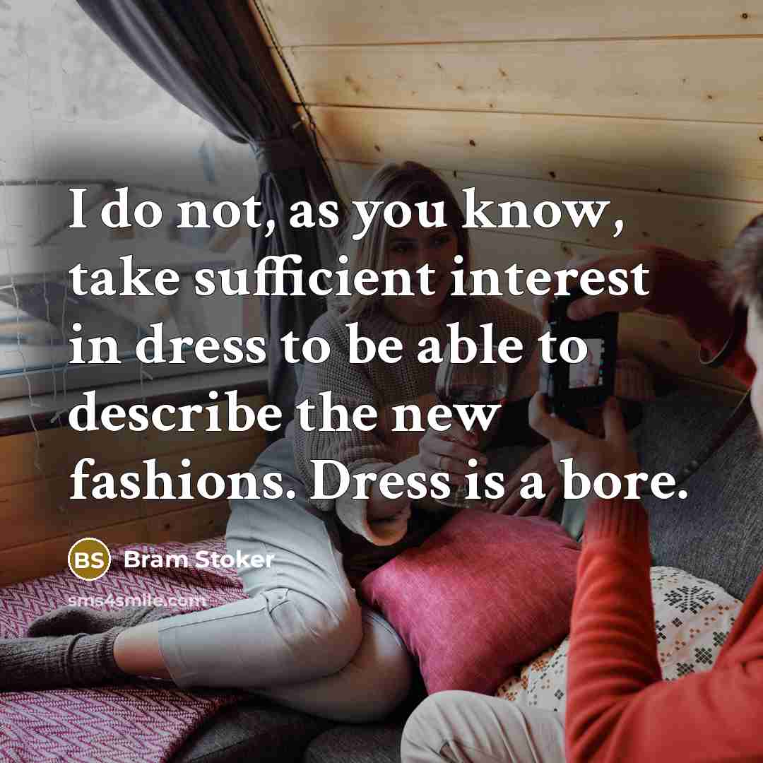 “I do not, as you know, take sufficient interest in dress to be able to describe the new fashions. Dress is a bore.” quote by Bram Stoker