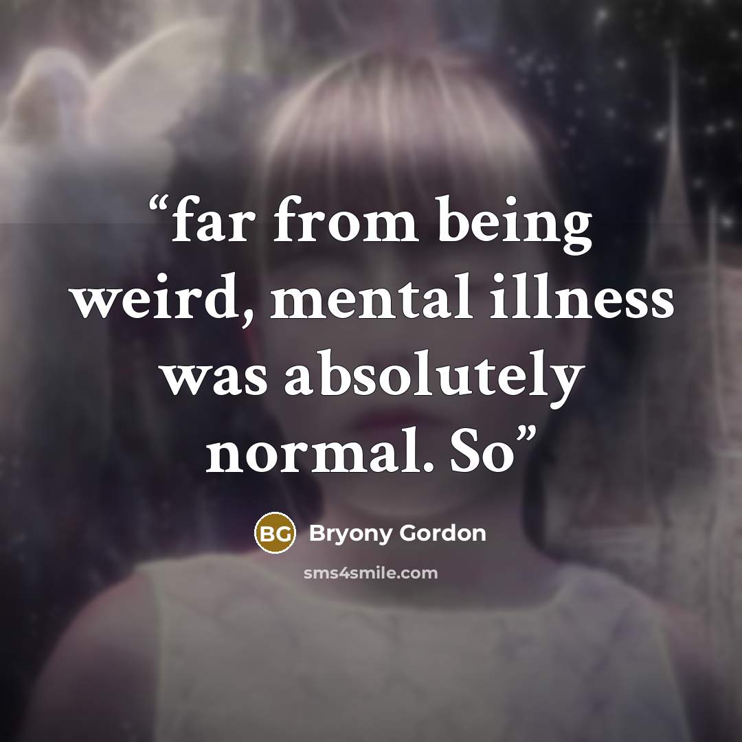 “far from being weird, mental illness was absolutely normal. So” quote by Bryony Gordon