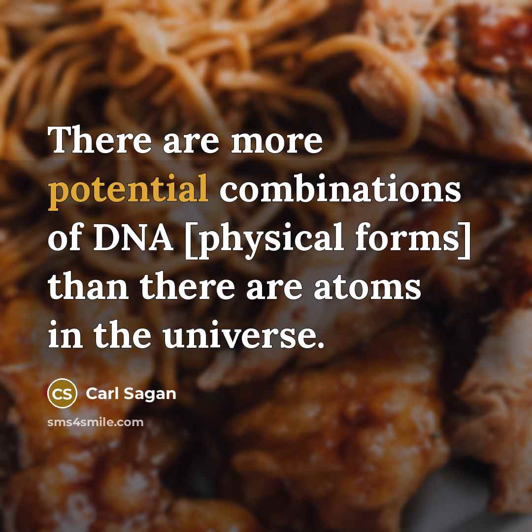 “There are more potential combinations of DNA [physical forms] than there are atoms in the universe.” quote by Carl Sagan