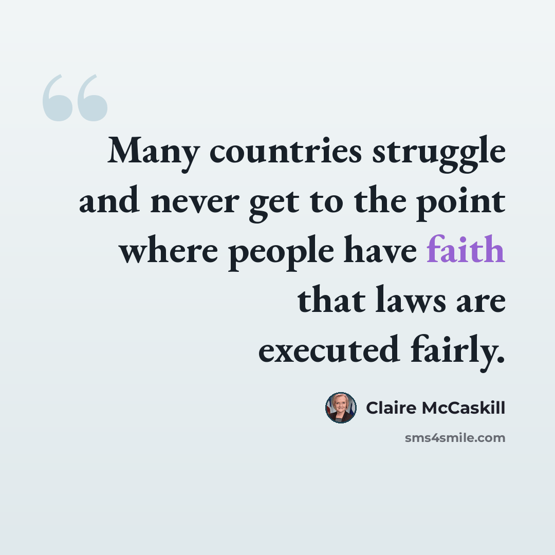 “Many countries struggle and never get to the point where people have faith that laws are executed fairly.” quote by Claire McCaskill