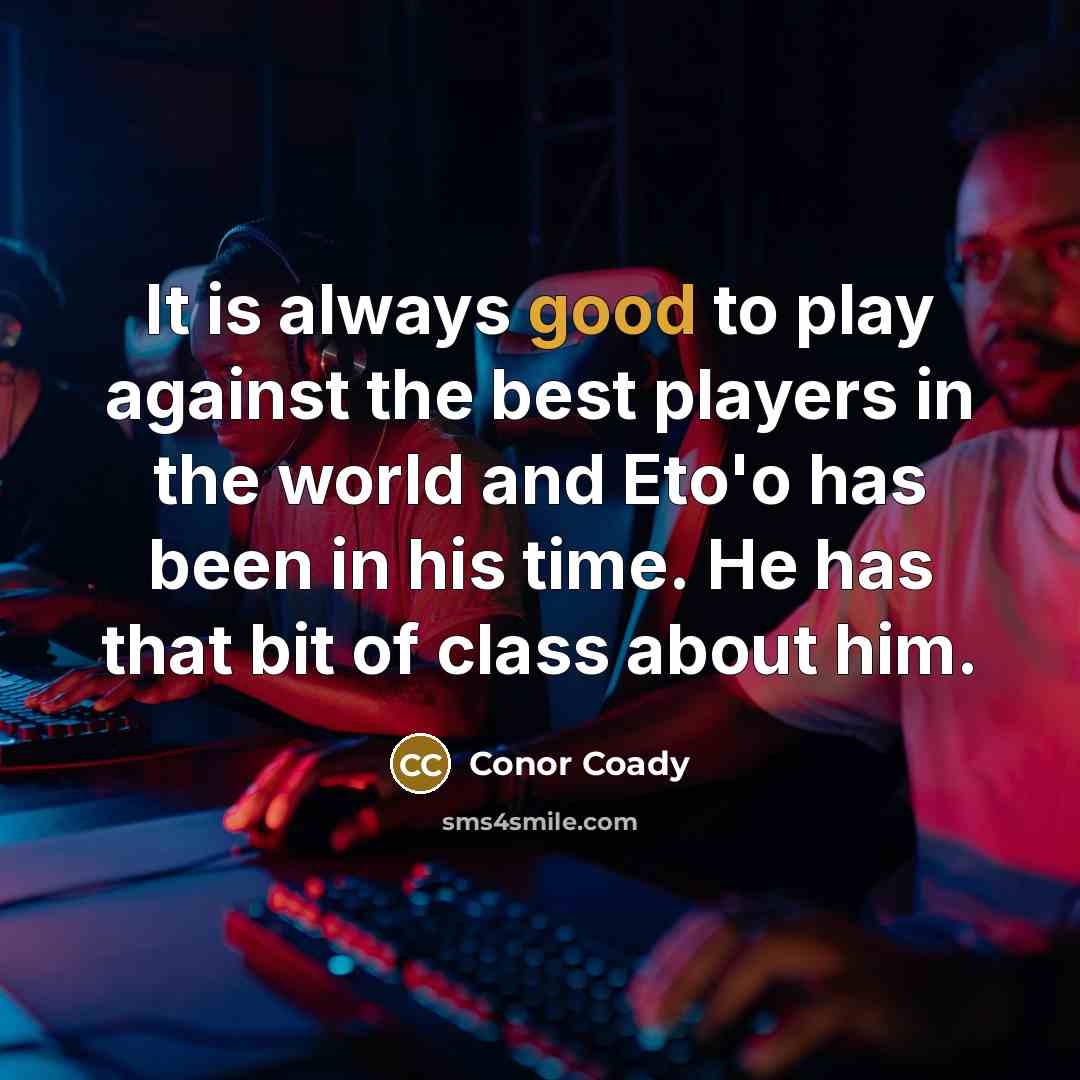 “It is always good to play against the best players in the world and Eto'o has been in his time. He has that bit of class about him.” quote by Conor Coady