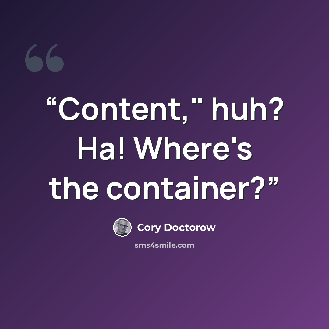 “Content," huh? Ha! Where's the container?” quote by Cory Doctorow