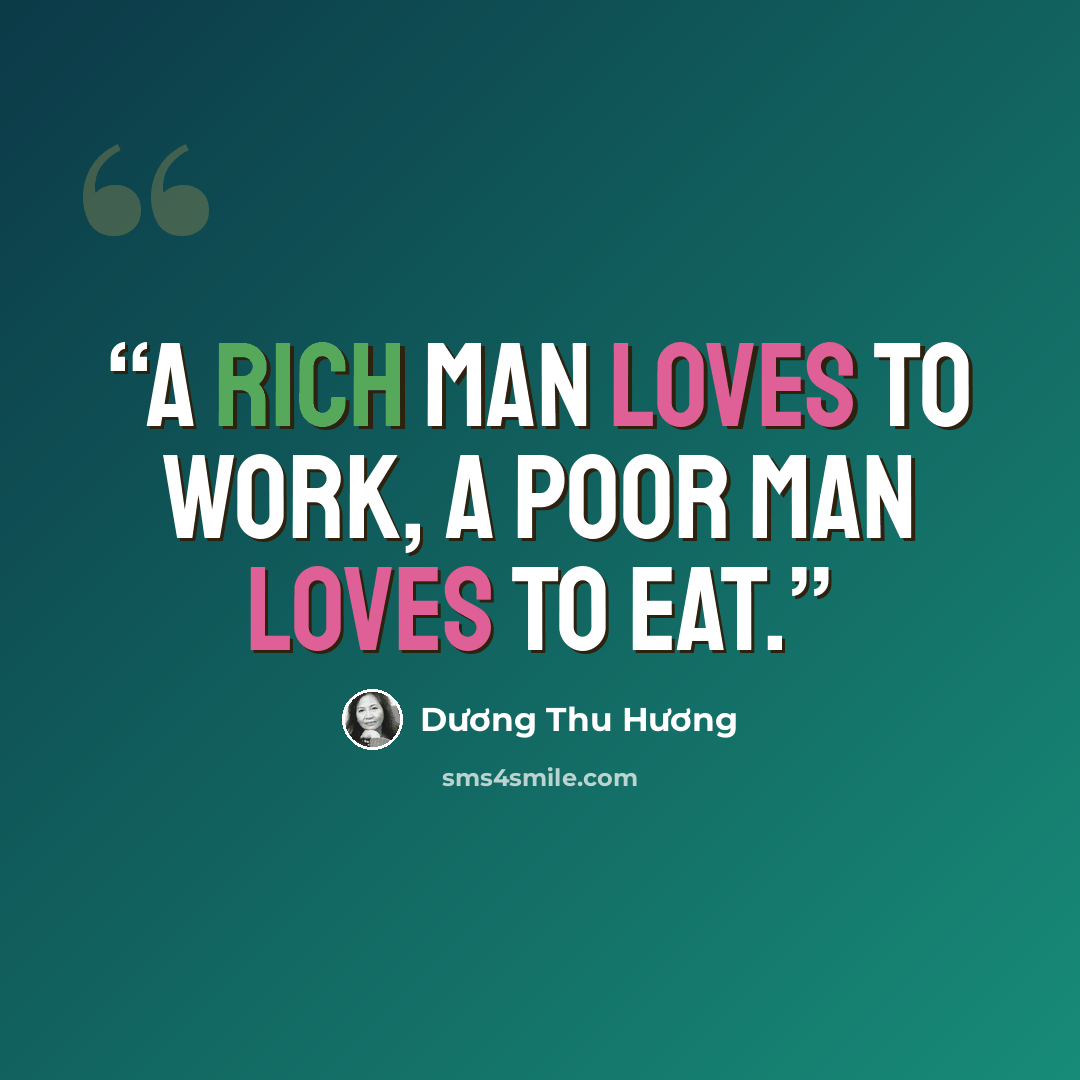 “A rich man loves to work, a poor man loves to eat.” quote by Dương Thu Hương