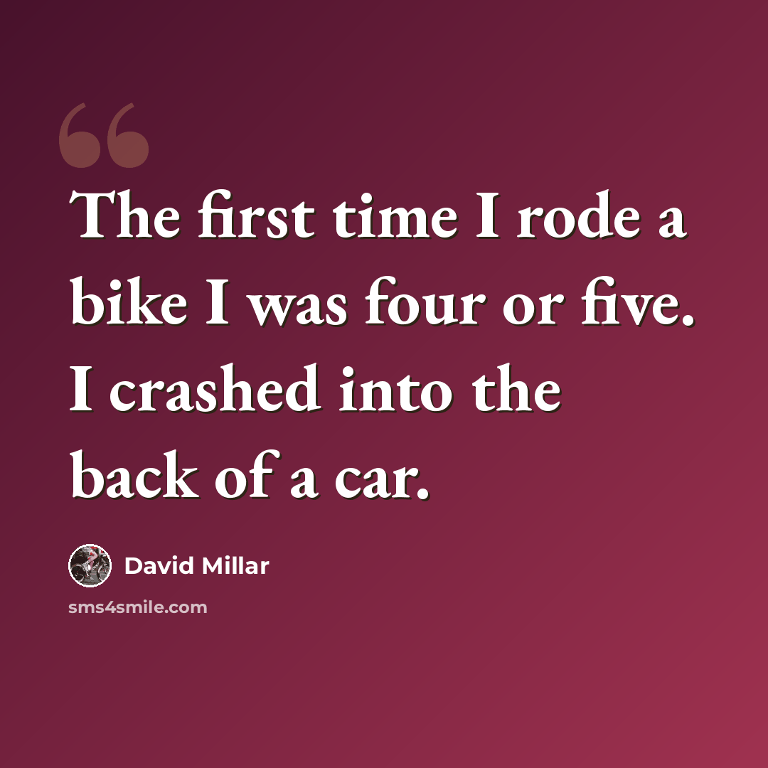 “The first time I rode a bike I was four or five. I crashed into the back of a car.” quote by David Millar