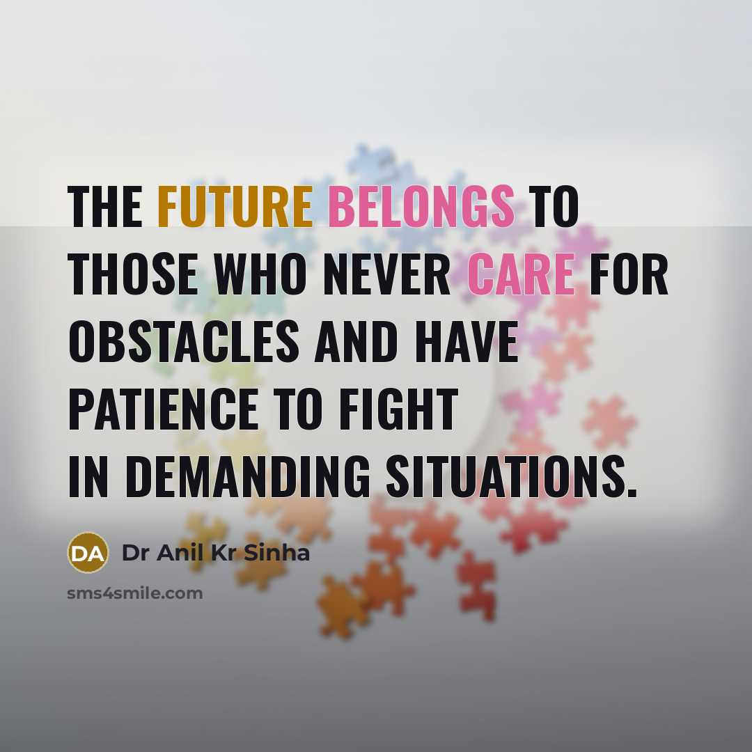 “The future belongs to those who never care for obstacles and have patience to fight in demanding situations.” quote by Dr Anil Kr Sinha