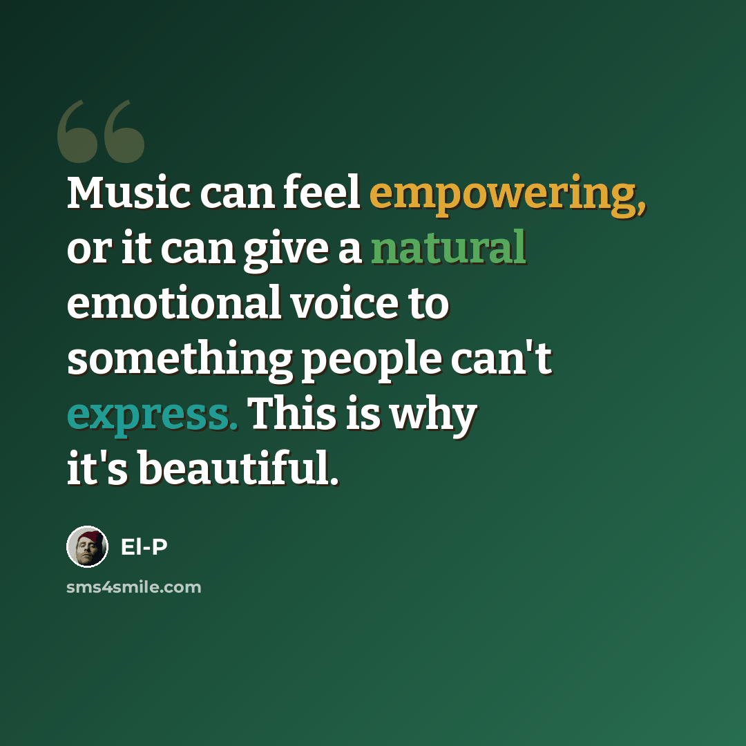 “Music can feel empowering, or it can give a natural emotional voice to something people can't express. This is why it's beautiful.” quote by El-P