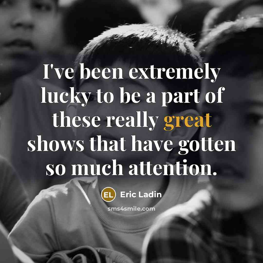 “I've been extremely lucky to be a part of these really great shows that have gotten so much attention.” quote by Eric Ladin