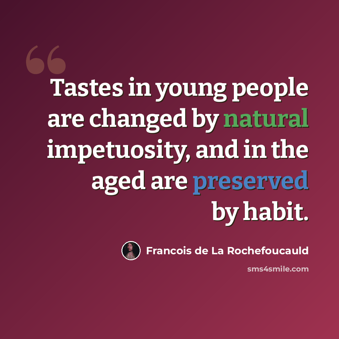 “Tastes in young people are changed by natural impetuosity, and in the aged are preserved by habit.” quote by Francois de La Rochefoucauld