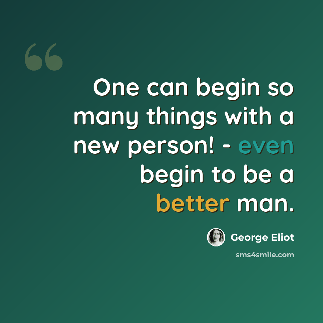 “One can begin so many things with a new person! - even begin to be a better man.” quote by George Eliot