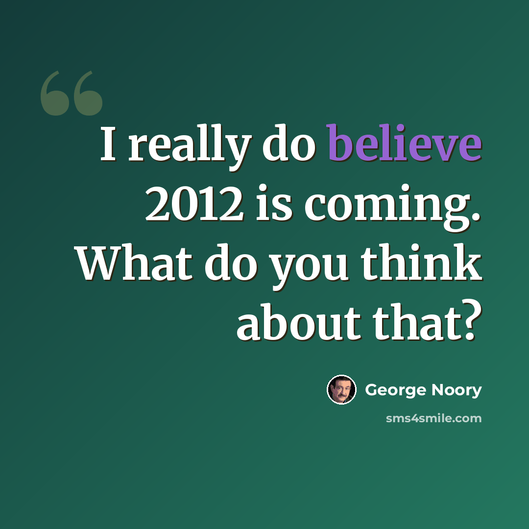 “I really do believe 2012 is coming. What do you think about that?” quote by George Noory