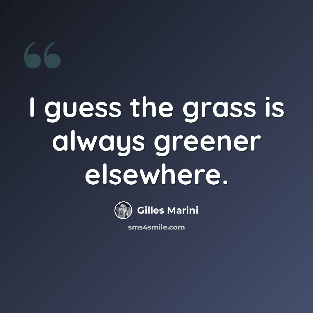 “I guess the grass is always greener elsewhere.” quote by Gilles Marini