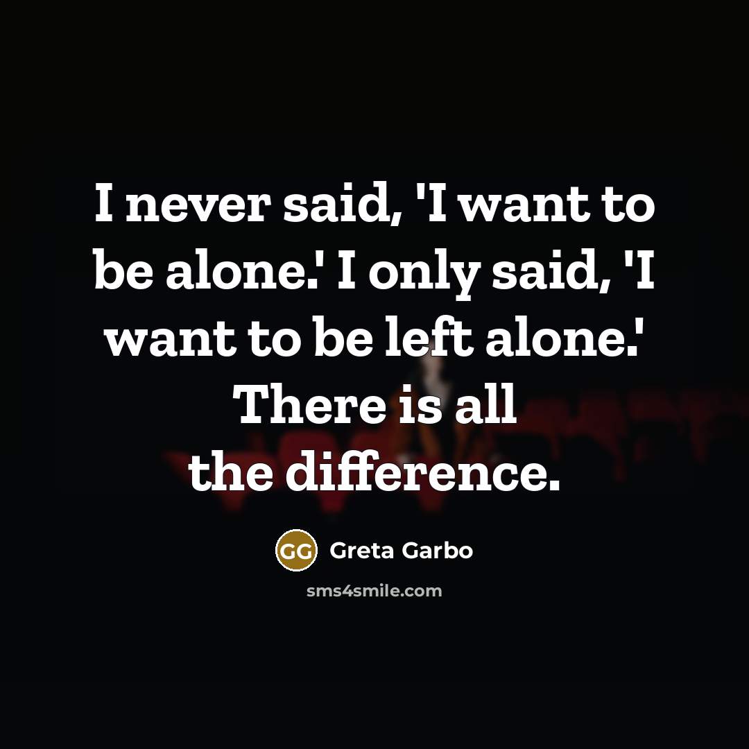 “I never said, 'I want to be alone.' I only said, 'I want to be left alone.' There is all the difference.” quote by Greta Garbo