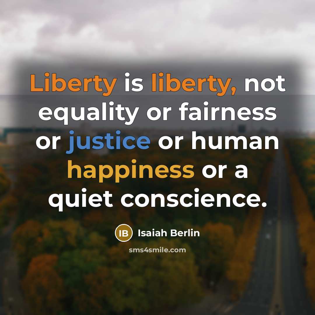 “Liberty is liberty, not equality or fairness or justice or human happiness or a quiet conscience.” quote by Isaiah Berlin