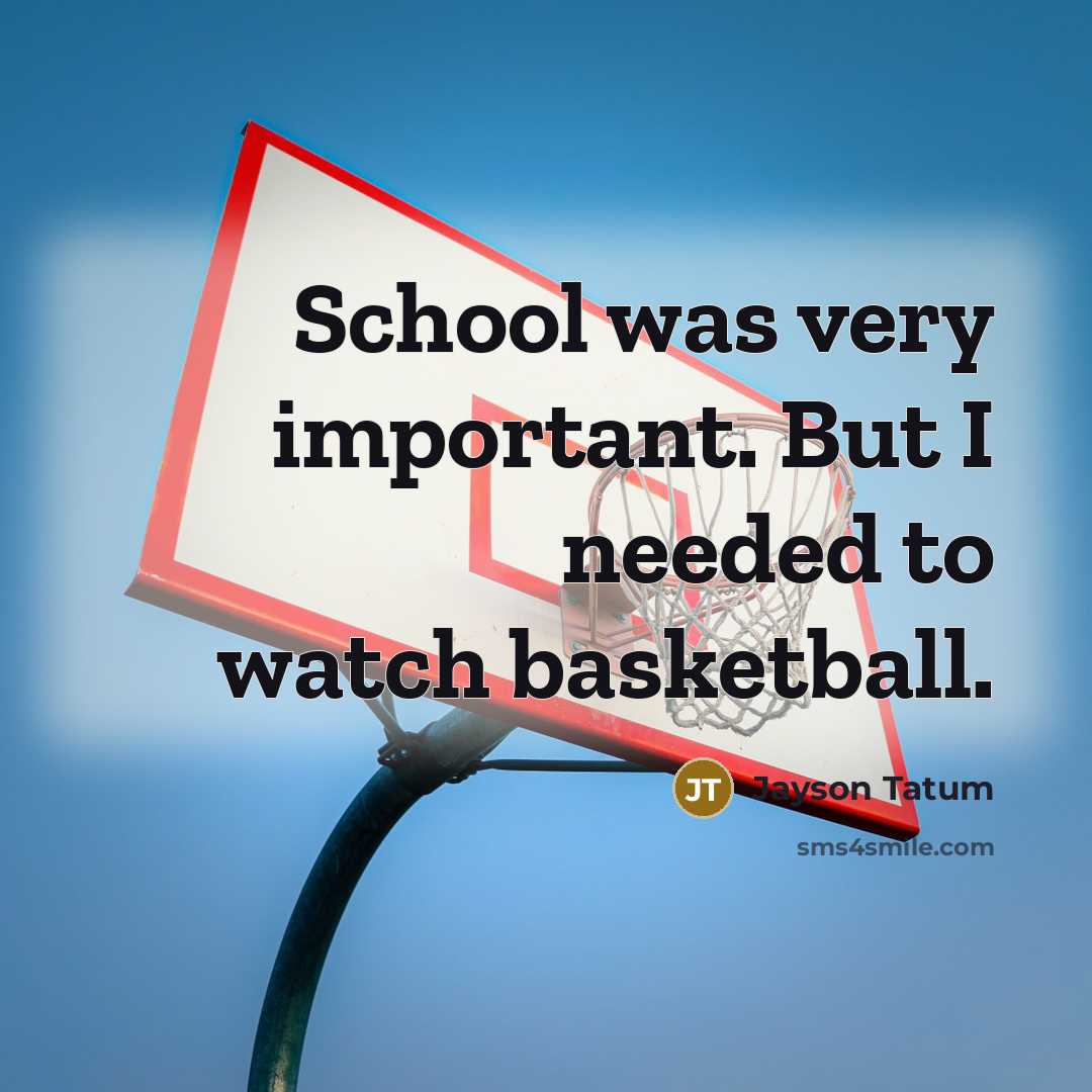 “School was very important. But I needed to watch basketball.” quote by Jayson Tatum