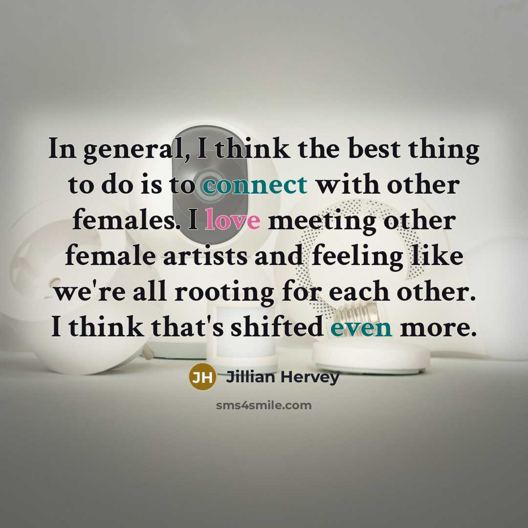 “In general, I think the best thing to do is to connect with other females. I love meeting other female artists and feeling like we're all rooting for each other. I think that's shifted even more.” quote by Jillian Hervey