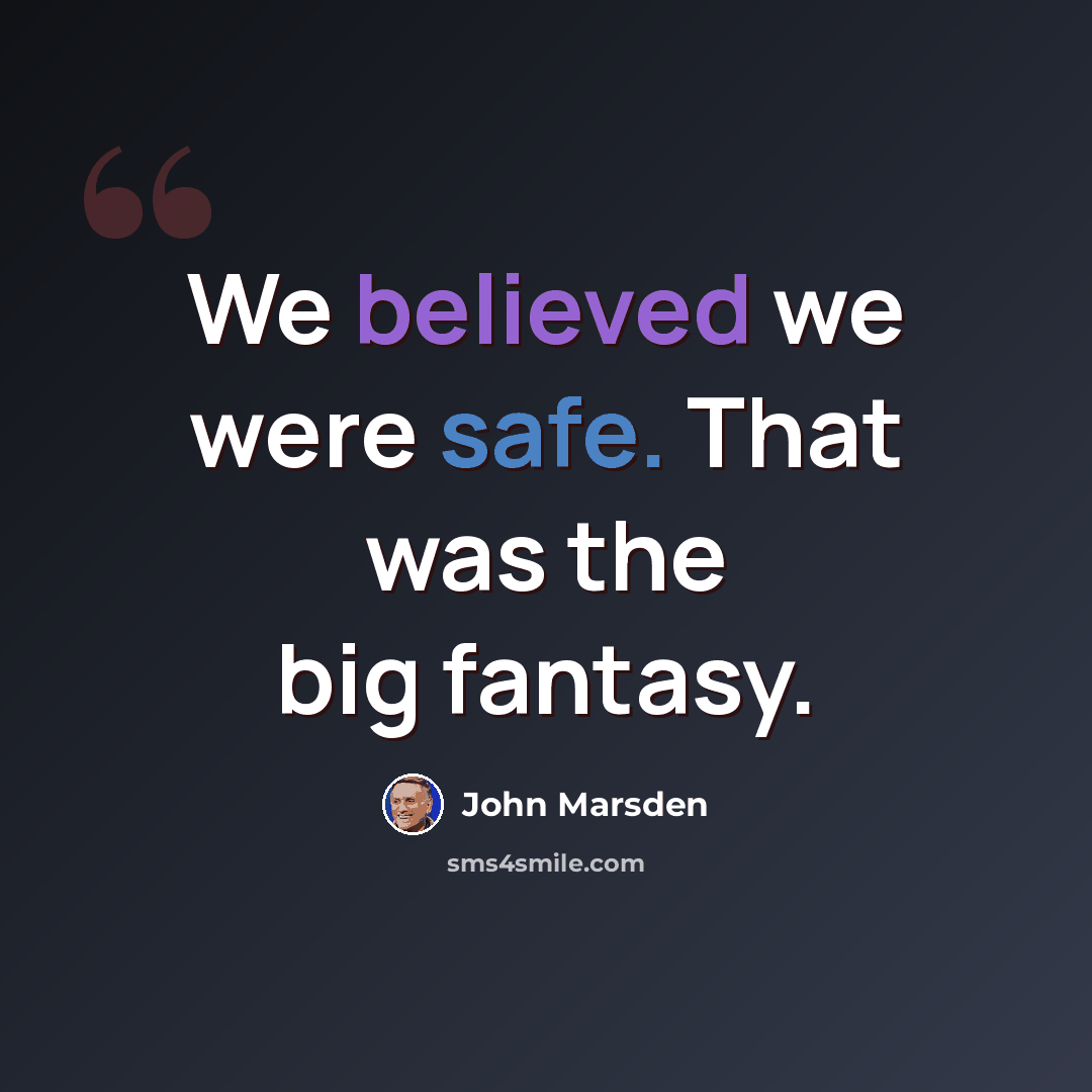 “We believed we were safe. That was the big fantasy.” quote by John Marsden