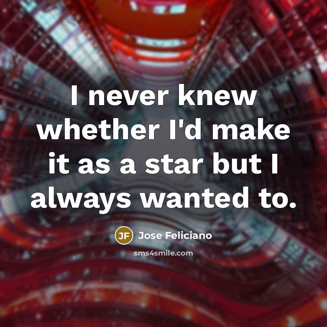 “I never knew whether I'd make it as a star but I always wanted to.” quote by Jose Feliciano