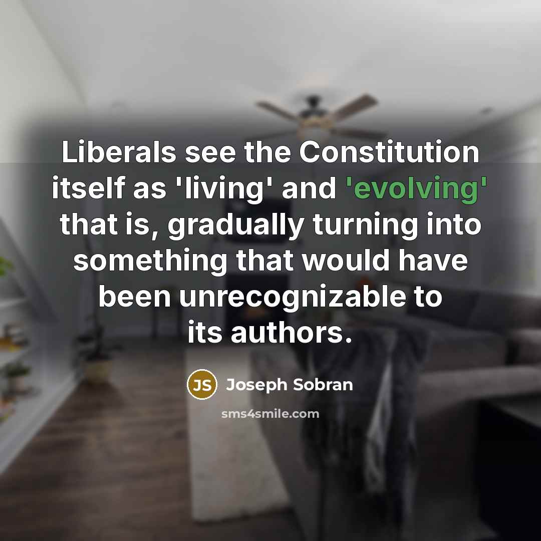 “Liberals see the Constitution itself as 'living' and 'evolving' that is, gradually turning into something that would have been unrecognizable to its authors.” quote by Joseph Sobran