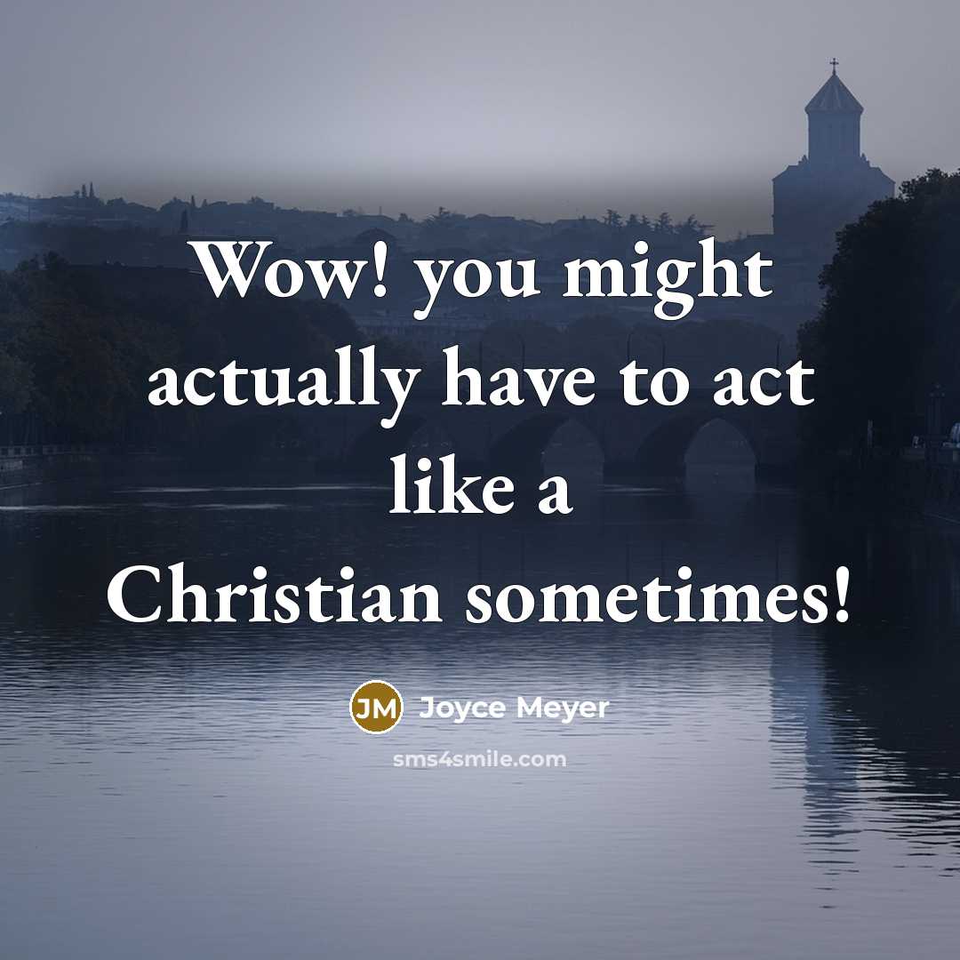 “Wow! you might actually have to act like a Christian sometimes!” quote by Joyce Meyer