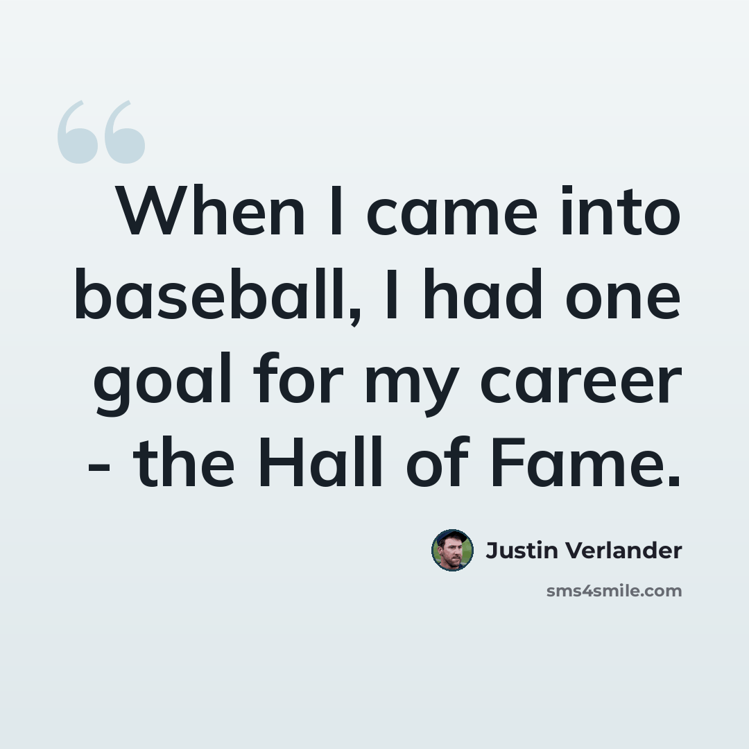 “When I came into baseball, I had one goal for my career - the Hall of Fame.” quote by Justin Verlander