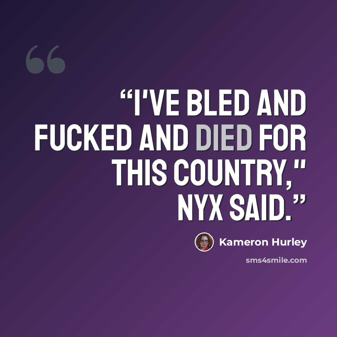 “I've bled and fucked and died for this country," Nyx said.” quote by Kameron Hurley
