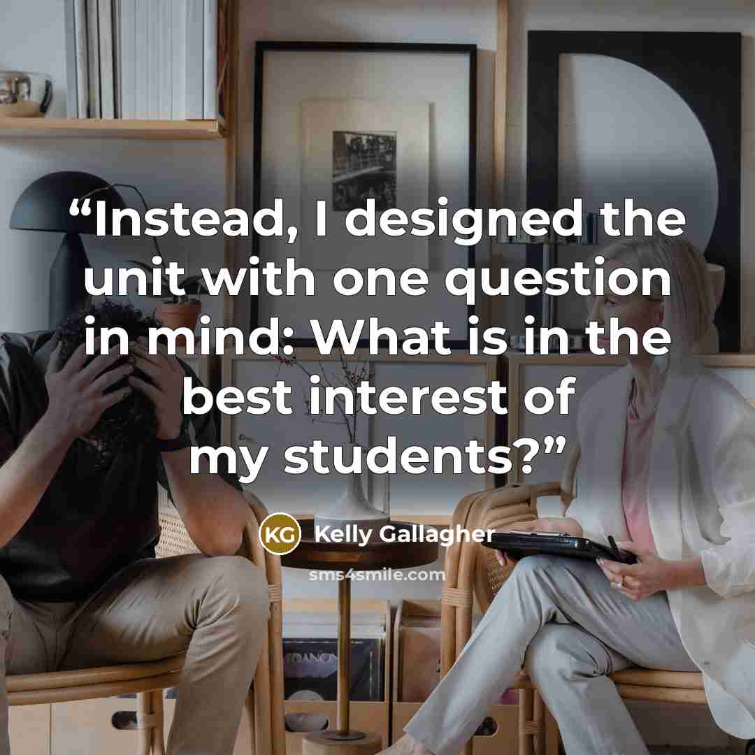 “Instead, I designed the unit with one question in mind: What is in the best interest of my students?” quote by Kelly Gallagher
