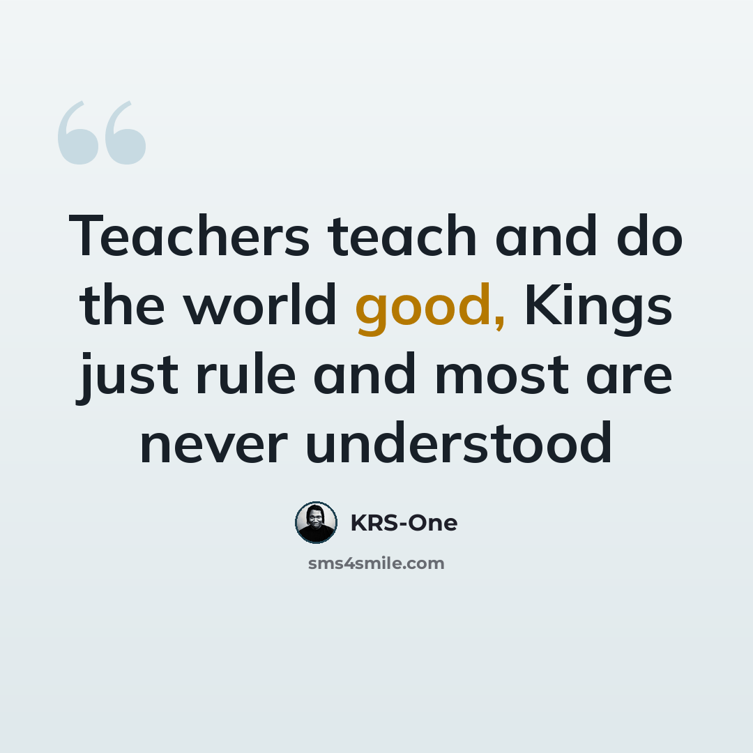 “Teachers teach and do the world good, Kings just rule and most are never understood” quote by KRS-One