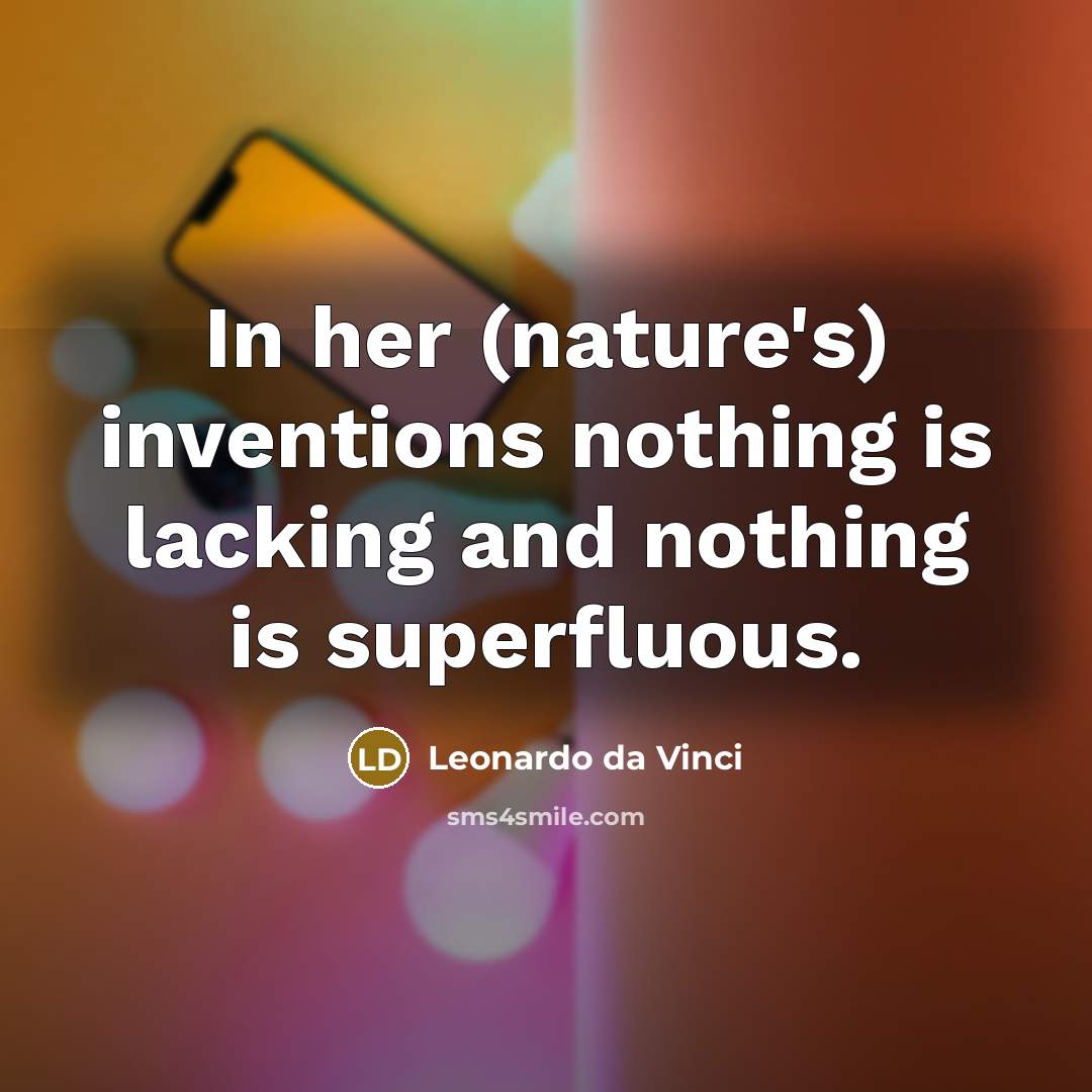 “In her (nature's) inventions nothing is lacking and nothing is superfluous.” quote by Leonardo da Vinci