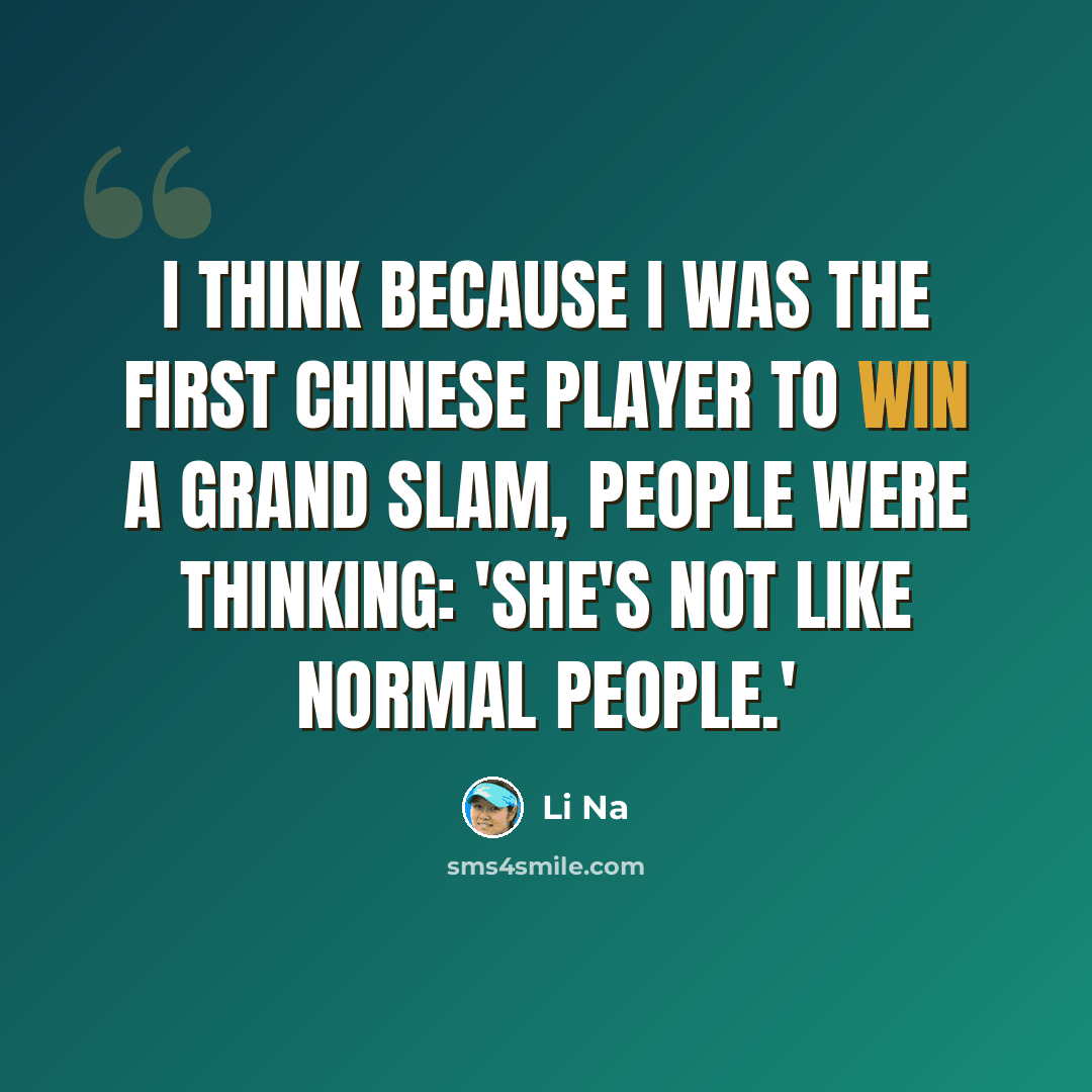 “I think because I was the first Chinese player to win a grand slam, people were thinking: 'She's not like normal people.'” quote by Li Na