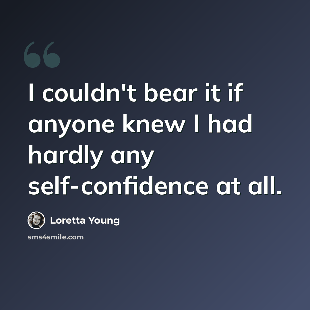 “I couldn't bear it if anyone knew I had hardly any self-confidence at all.” quote by Loretta Young