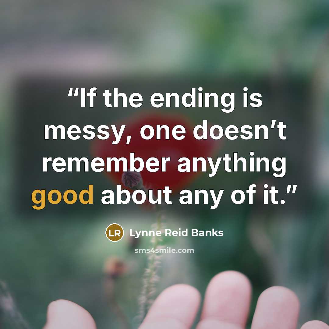“If the ending is messy, one doesn’t remember anything good about any of it.” quote by Lynne Reid Banks