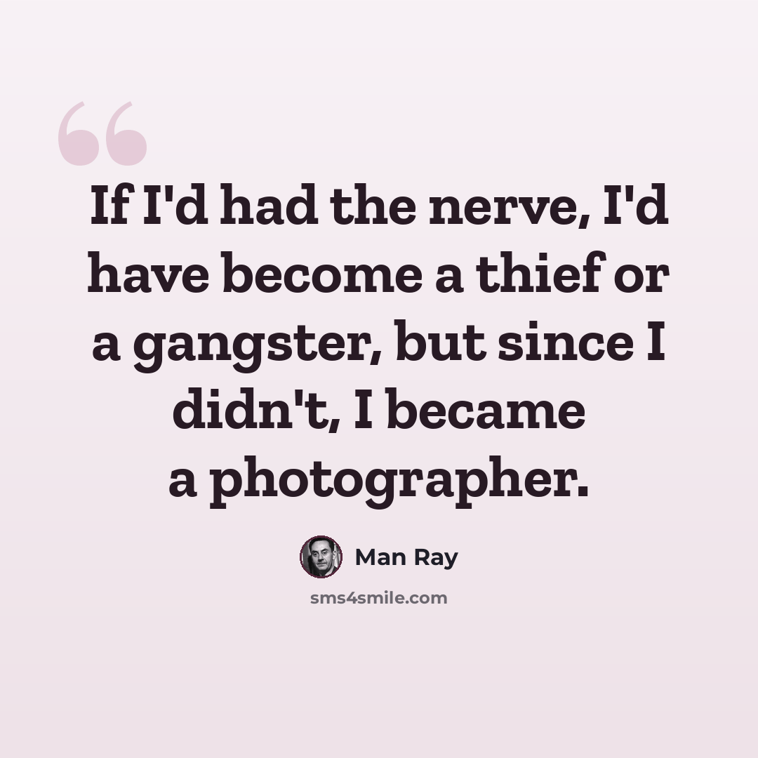 “If I'd had the nerve, I'd have become a thief or a gangster, but since I didn't, I became a photographer.” quote by Man Ray