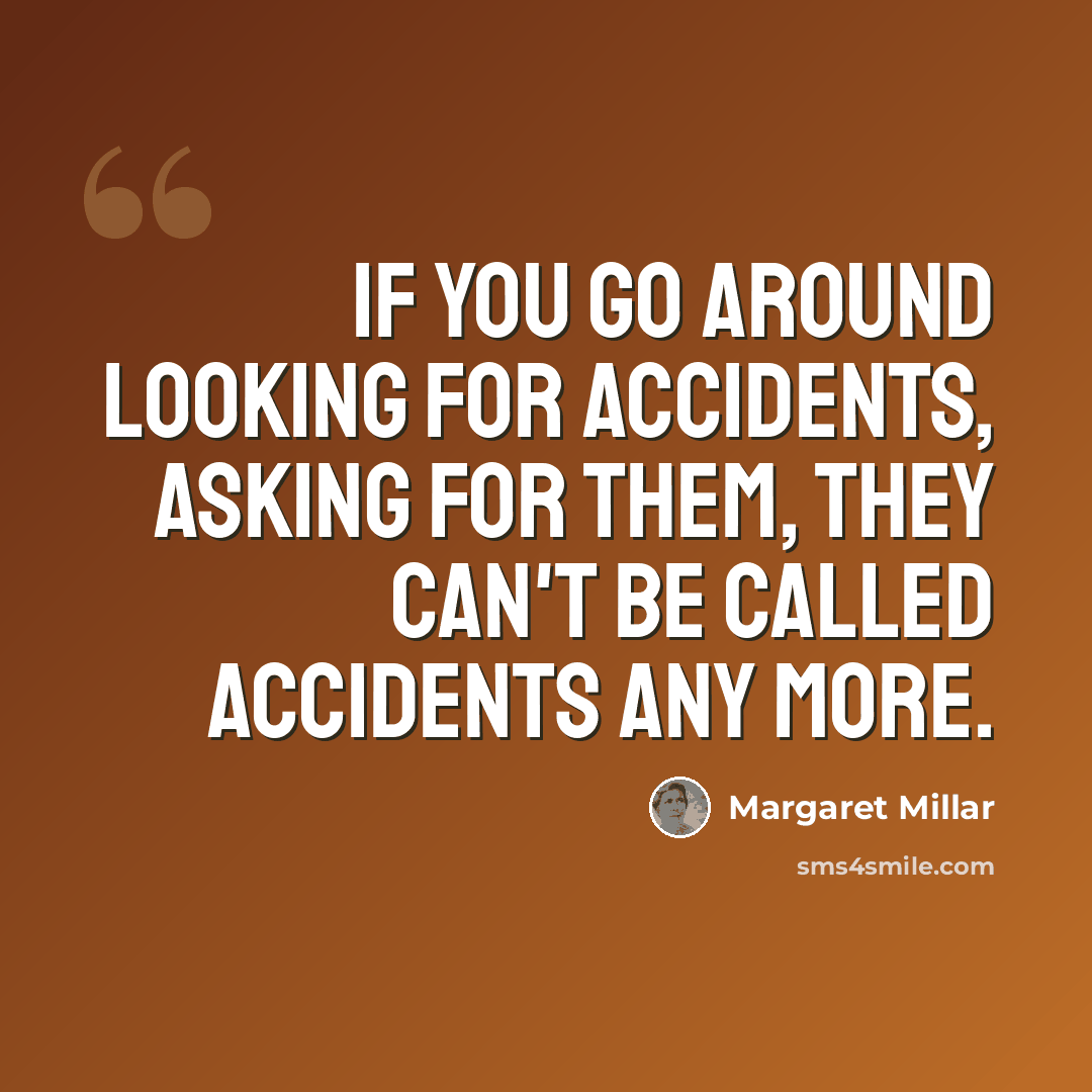 “If you go around looking for accidents, asking for them, they can't be called accidents any more.” quote by Margaret Millar