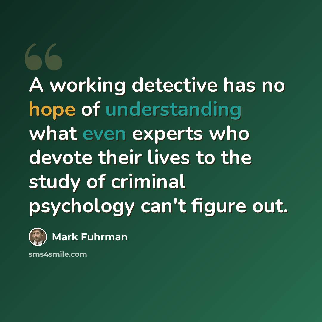 “A working detective has no hope of understanding what even experts who devote their lives to the study of criminal psychology can't figure out.” quote by Mark Fuhrman