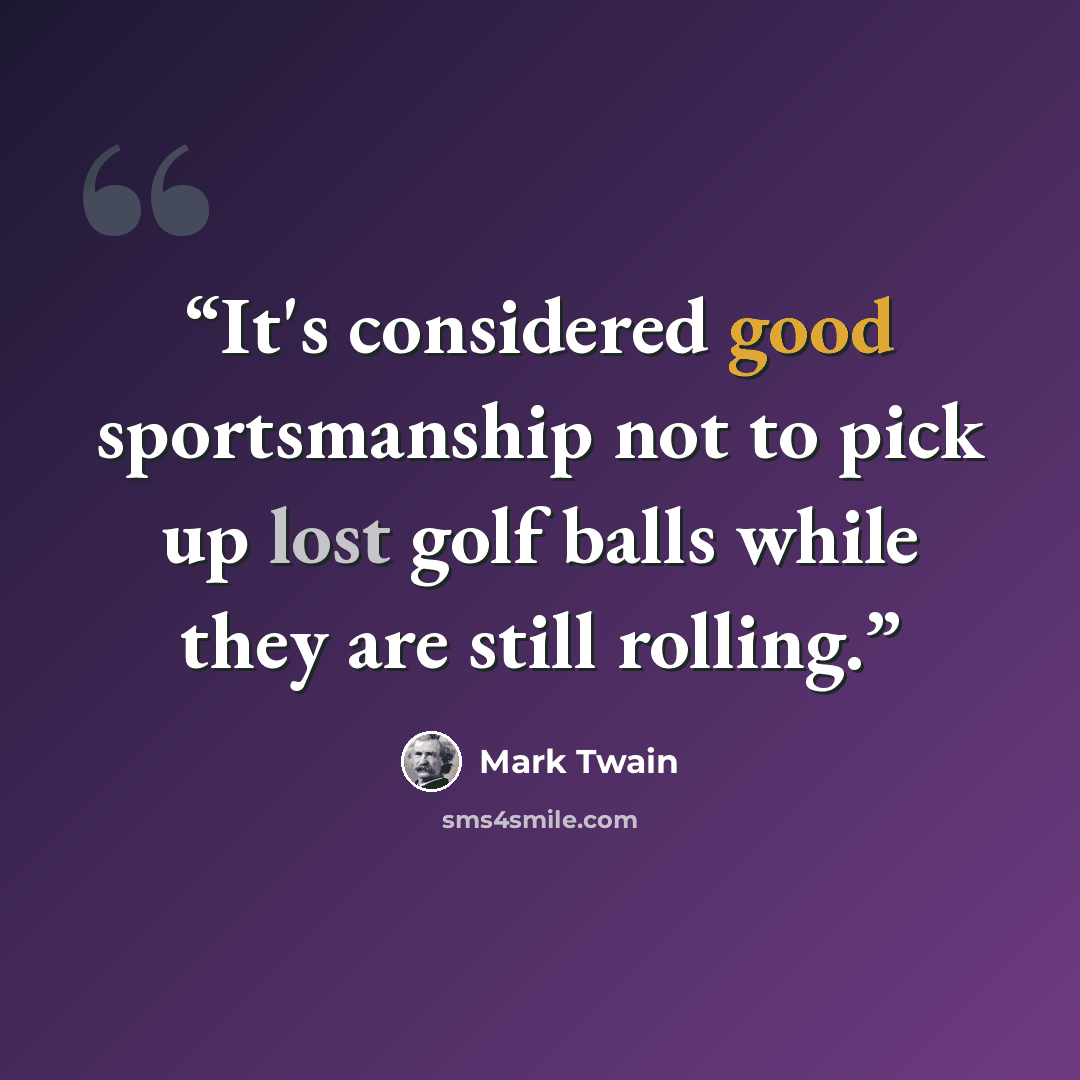 “It's considered good sportsmanship not to pick up lost golf balls while they are still rolling.” quote by Mark Twain