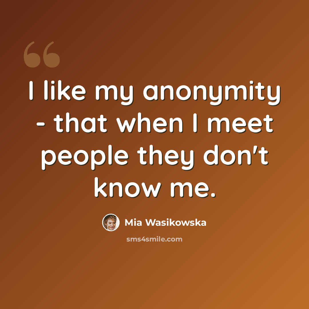 “I like my anonymity - that when I meet people they don't know me.” quote by Mia Wasikowska