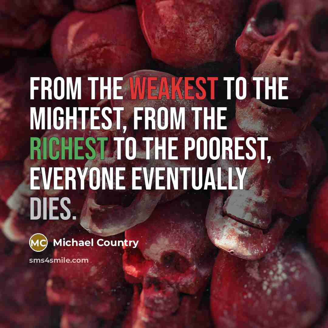 “From the weakest to the mightest, from the richest to the poorest, everyone eventually dies.” quote by Michael Country