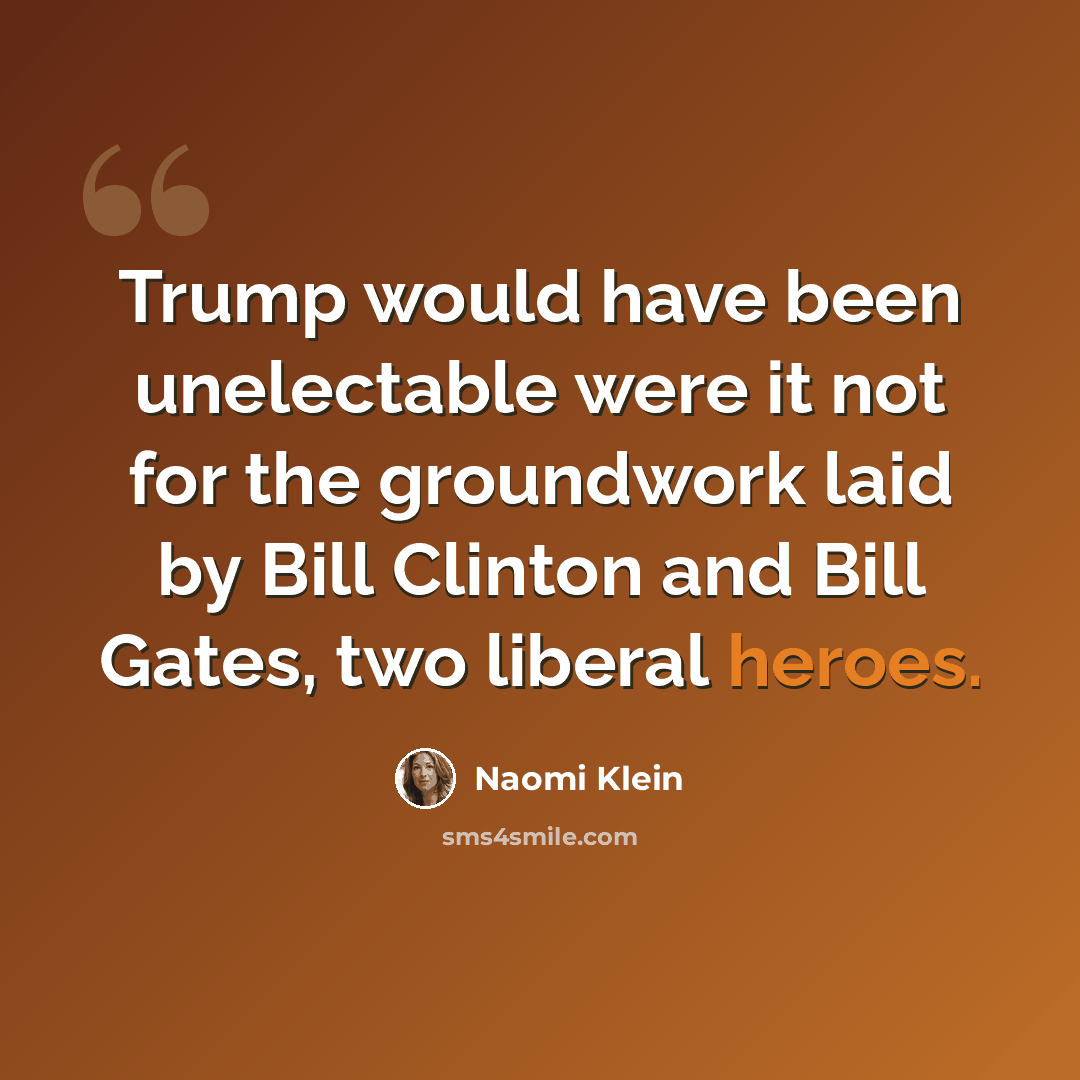 “Trump would have been unelectable were it not for the groundwork laid by Bill Clinton and Bill Gates, two liberal heroes.” quote by Naomi Klein